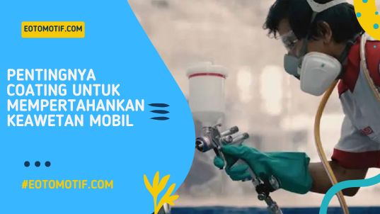 Pentingnya Coating Untuk Mempertahankan Keawetan Mobil