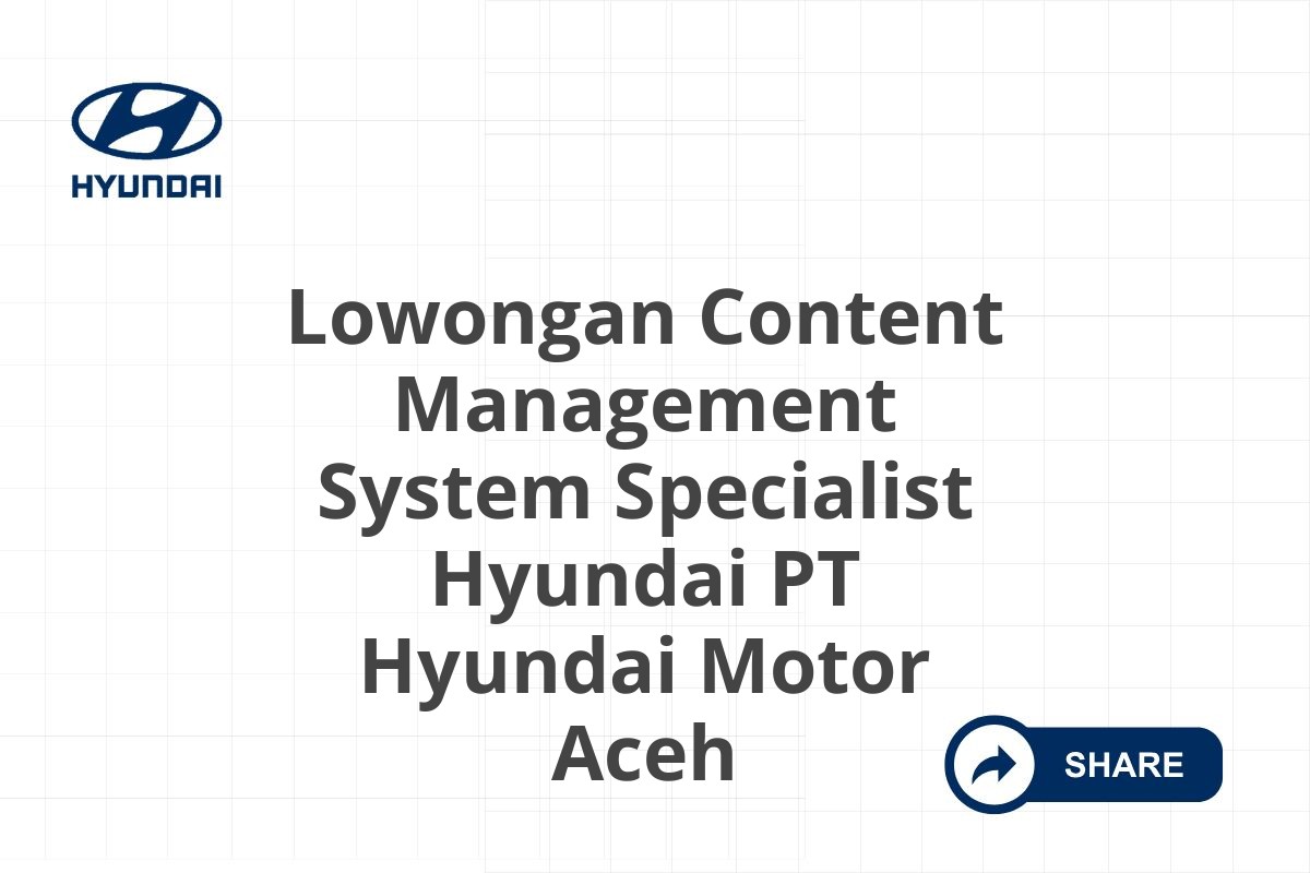 Lowongan Content Management System Specialist Hyundai PT Hyundai Motor Aceh