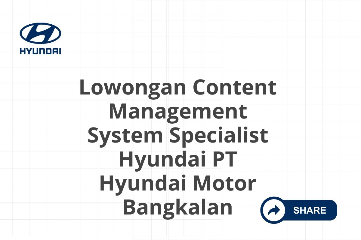 Lowongan Content Management System Specialist Hyundai PT Hyundai Motor Bangkalan