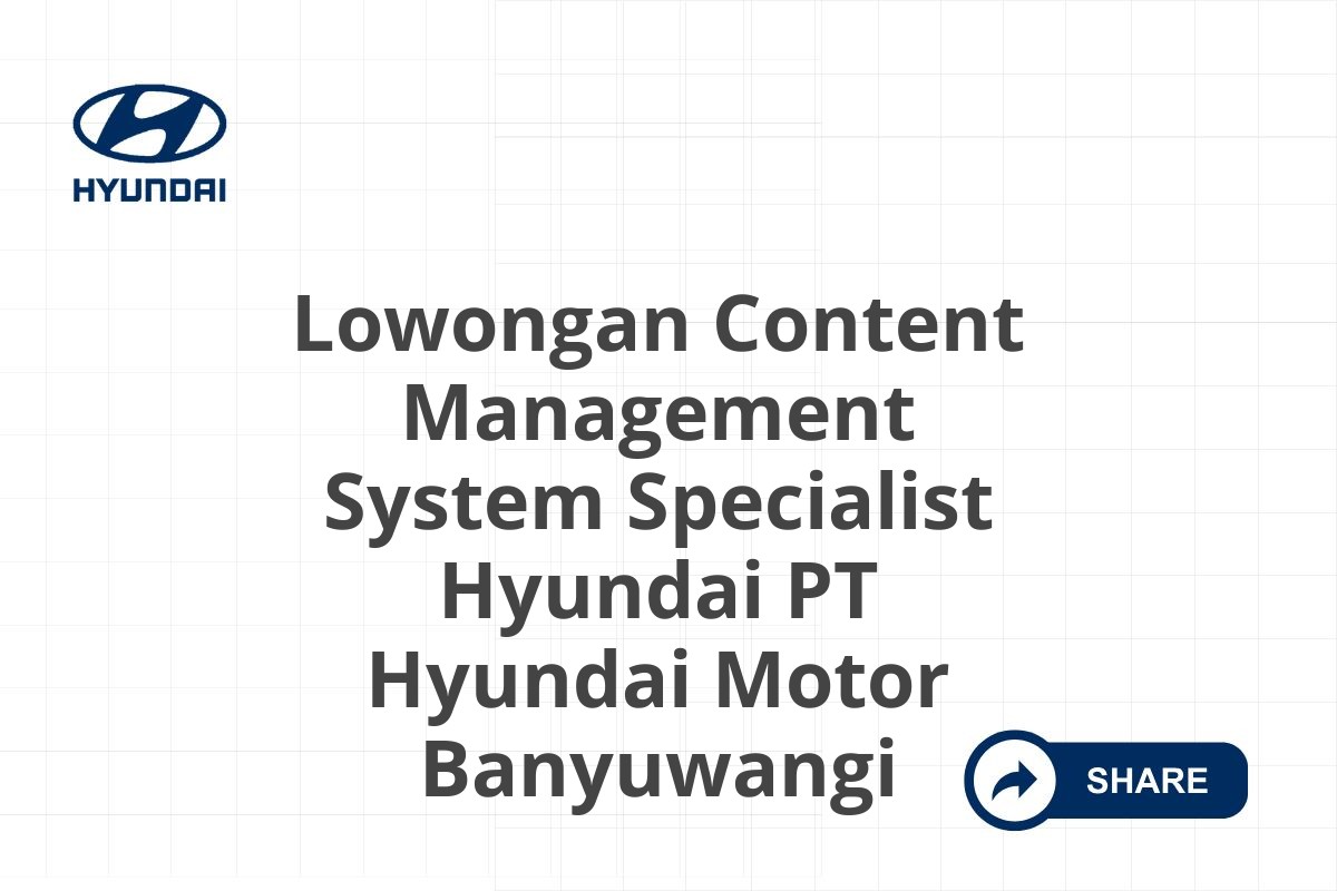 Lowongan Content Management System Specialist Hyundai PT Hyundai Motor Banyuwangi