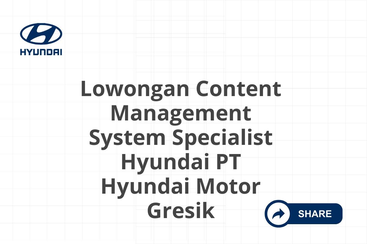 Lowongan Content Management System Specialist Hyundai PT Hyundai Motor Gresik