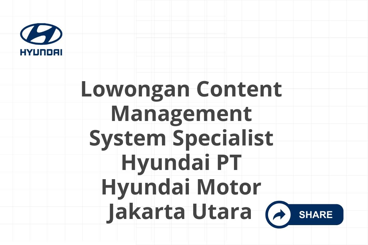 Lowongan Content Management System Specialist Hyundai PT Hyundai Motor Jakarta Utara