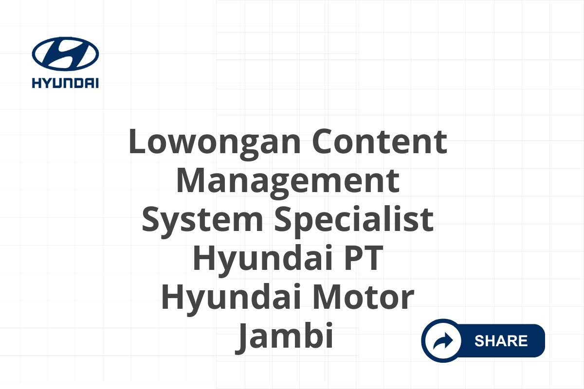 Lowongan Content Management System Specialist Hyundai PT Hyundai Motor Jambi