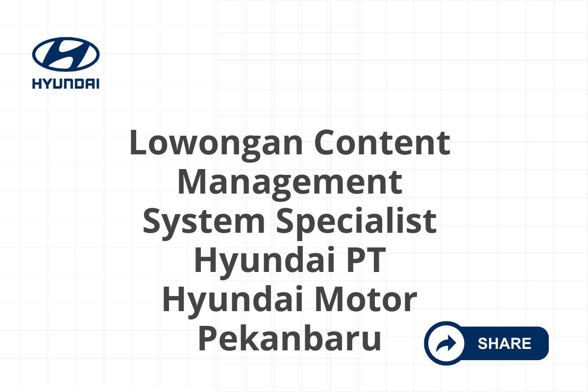 Lowongan Content Management System Specialist Hyundai PT Hyundai Motor Pekanbaru