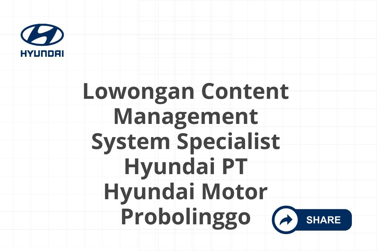 Lowongan Content Management System Specialist Hyundai PT Hyundai Motor Probolinggo