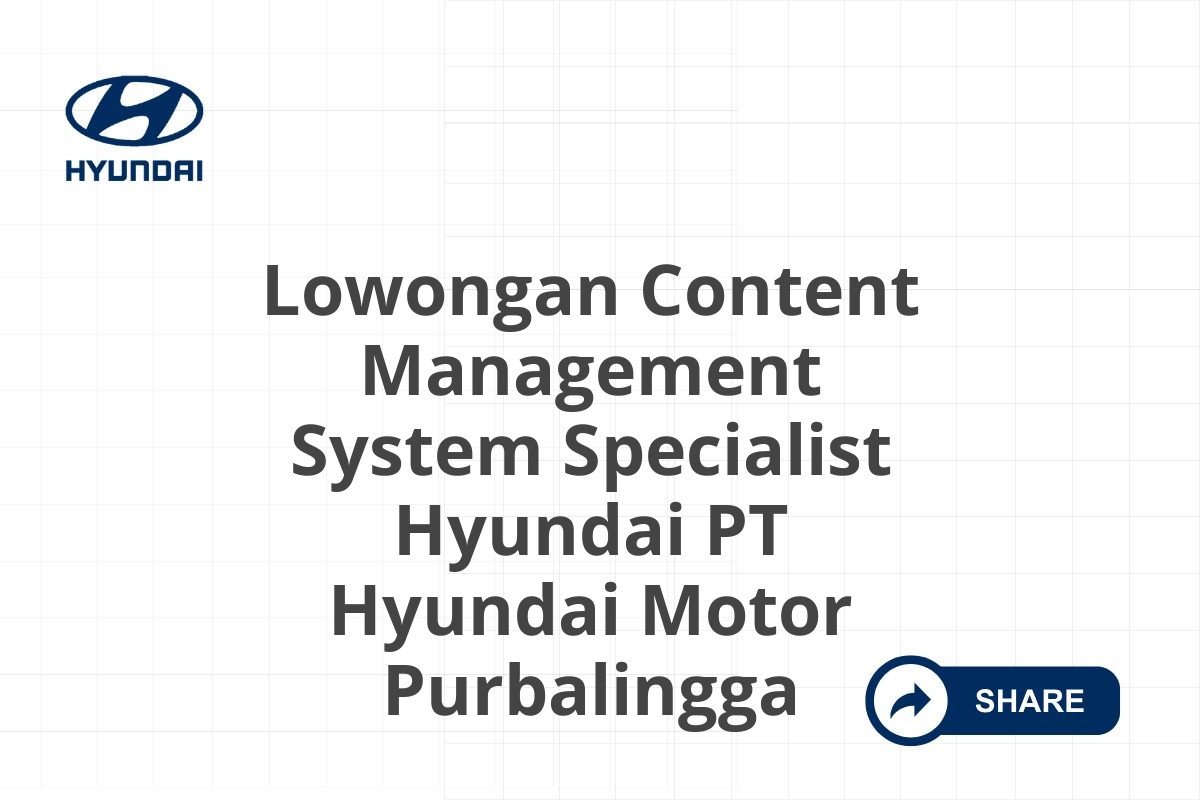 Lowongan Content Management System Specialist Hyundai PT Hyundai Motor Purbalingga