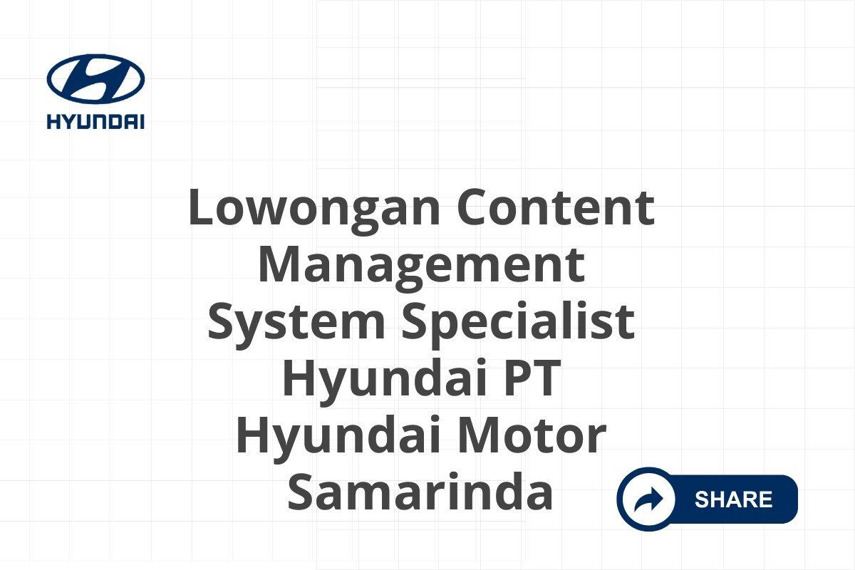 Lowongan Content Management System Specialist Hyundai PT Hyundai Motor Samarinda