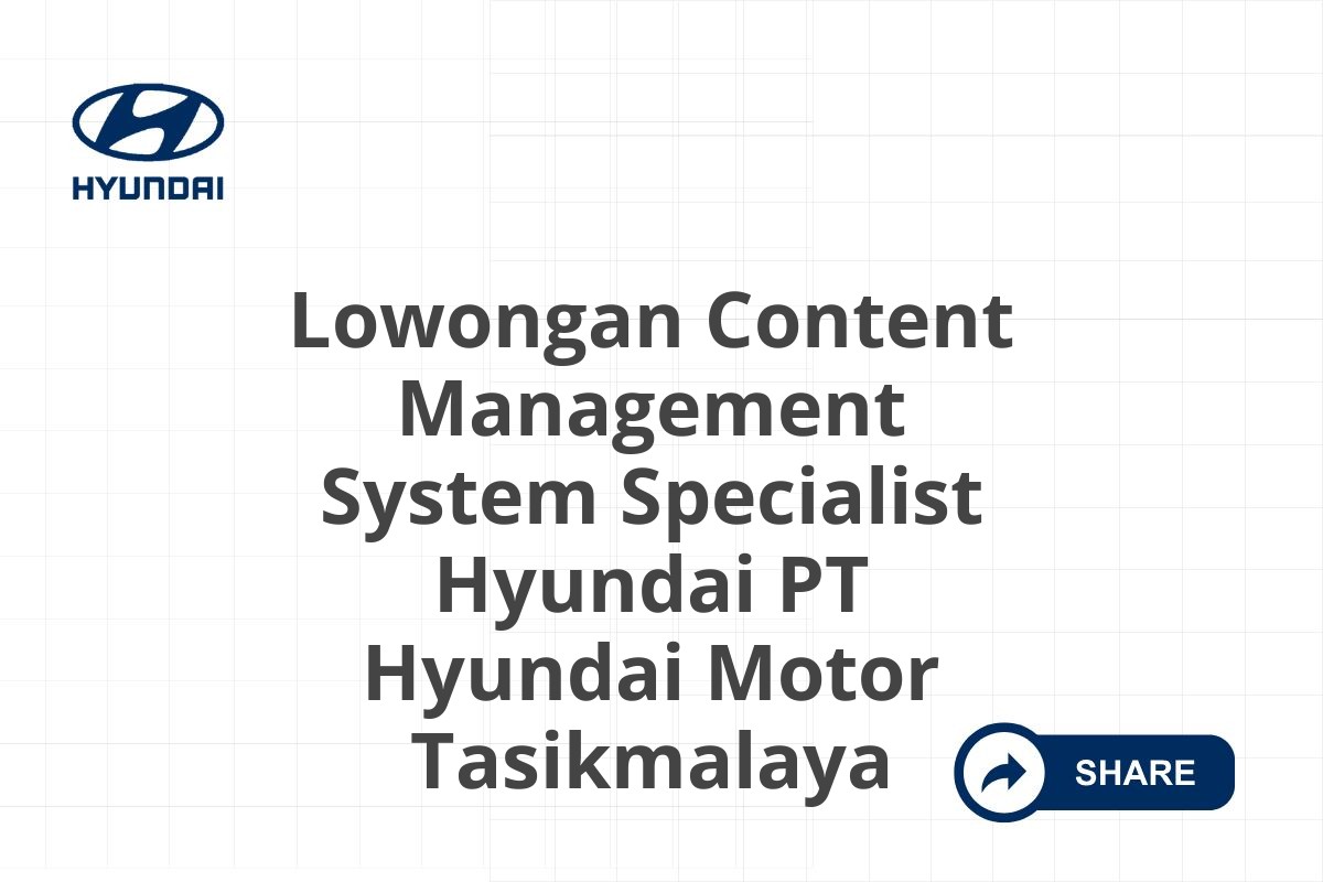 Lowongan Content Management System Specialist Hyundai PT Hyundai Motor Tasikmalaya