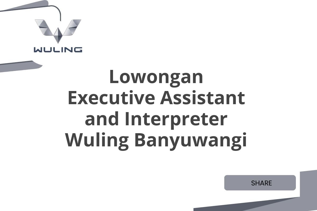 Lowongan Executive Assistant and Interpreter Wuling Banyuwangi