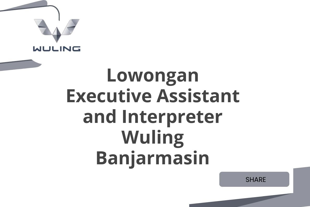 Lowongan Executive Assistant and Interpreter Wuling Banjarmasin