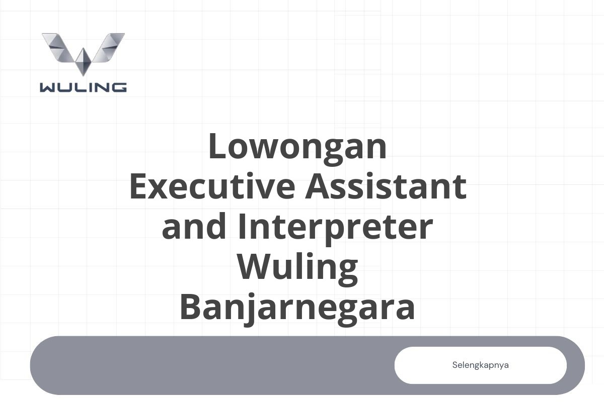 Lowongan Executive Assistant and Interpreter Wuling Banjarnegara