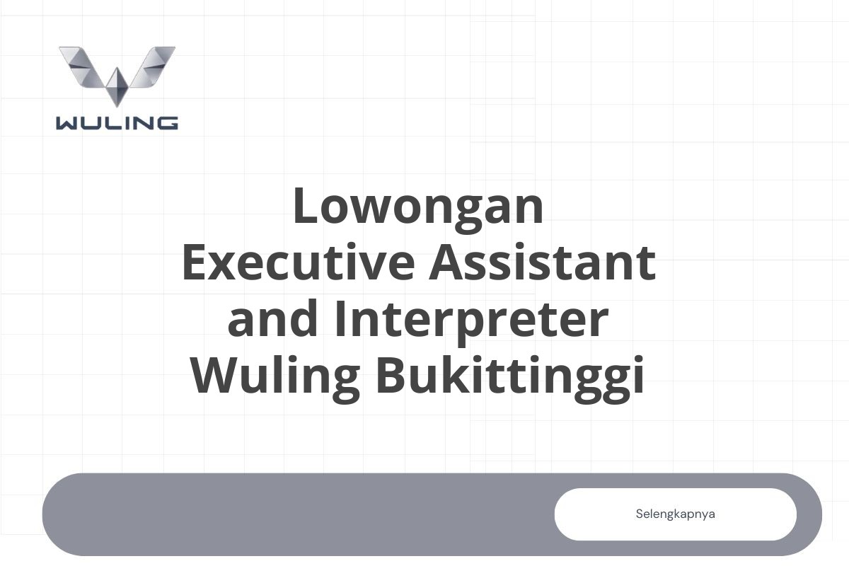 Lowongan Executive Assistant and Interpreter Wuling Bukittinggi