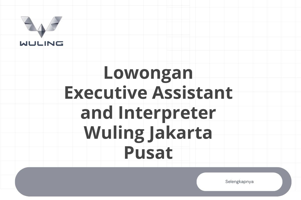 Lowongan Executive Assistant and Interpreter Wuling Jakarta Pusat