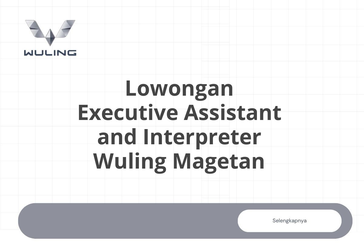 Lowongan Executive Assistant and Interpreter Wuling Magetan