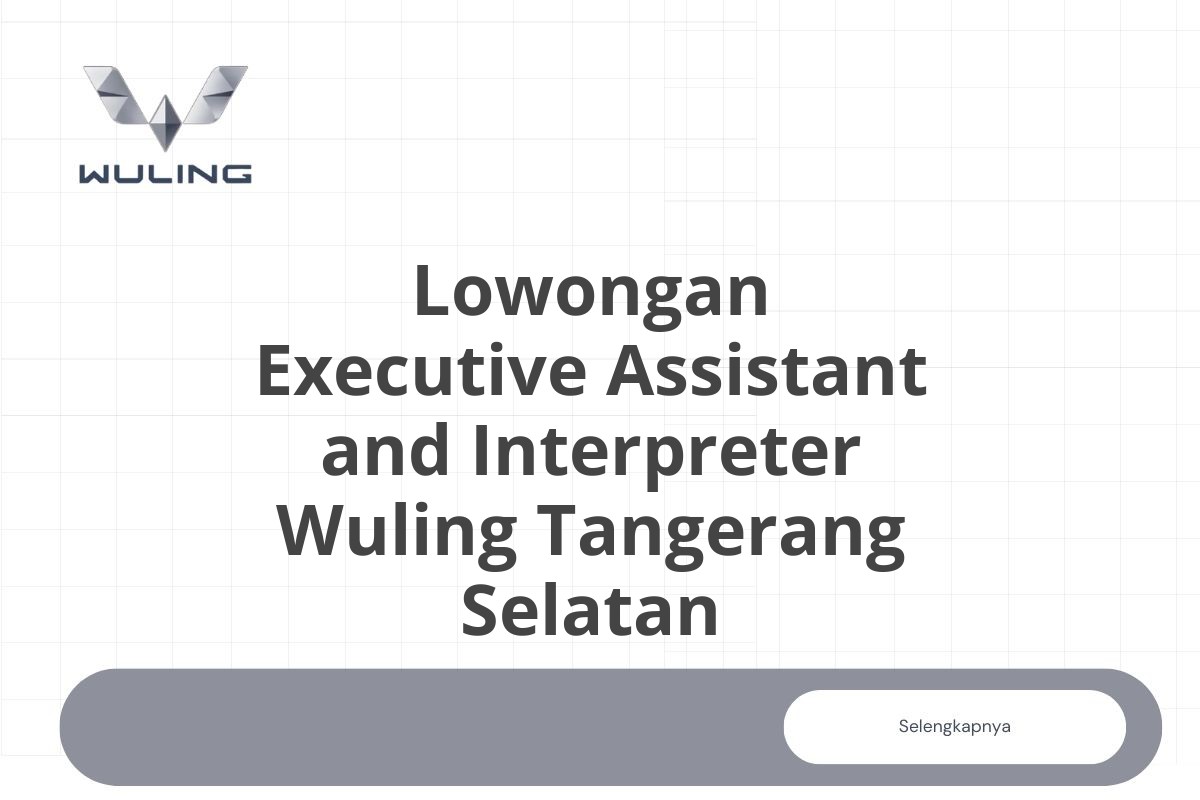 Lowongan Executive Assistant and Interpreter Wuling Tangerang Selatan