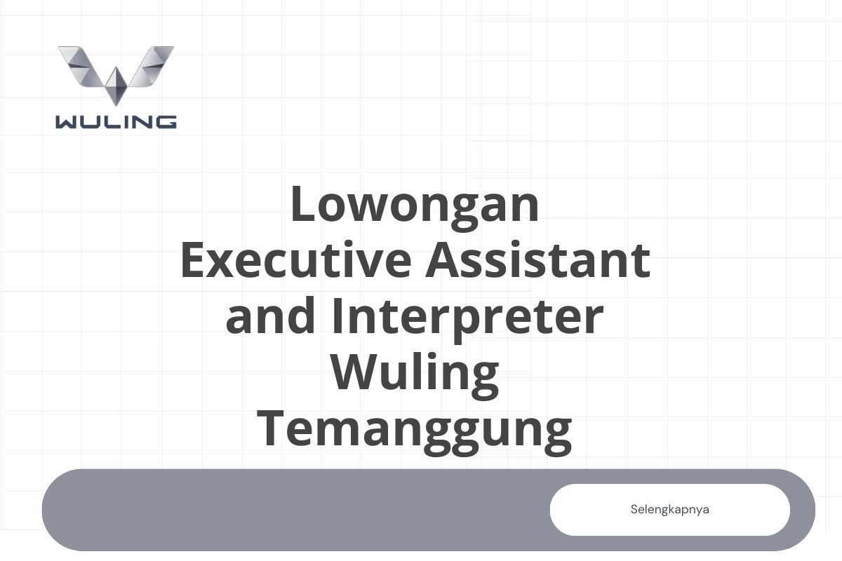 Lowongan Executive Assistant and Interpreter Wuling Temanggung