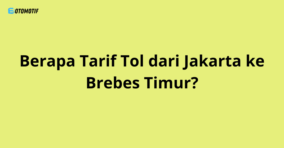Berapa Tarif Tol dari Jakarta ke Brebes Timur