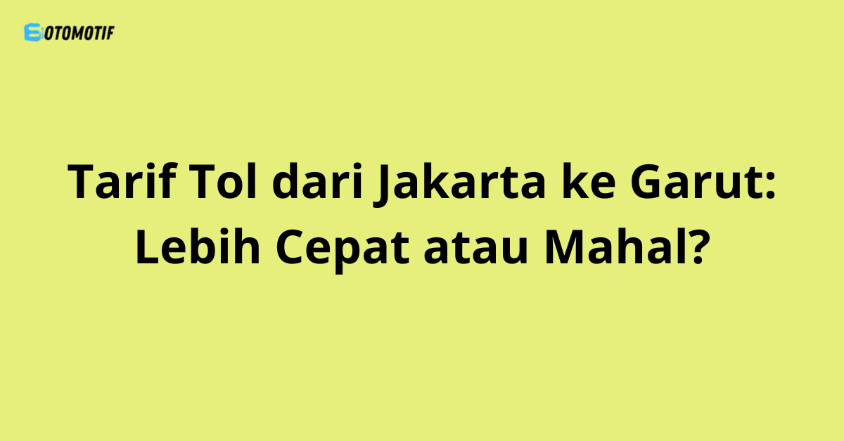 Tarif Tol dari Jakarta ke Garut: Lebih Cepat atau Mahal?
