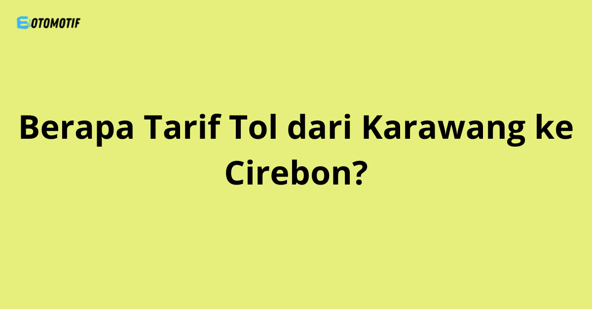 Berapa Tarif Tol dari Karawang ke Cirebon?