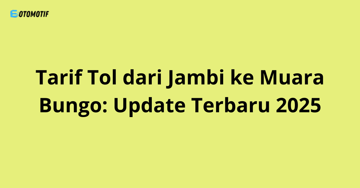 Tarif Tol dari Jambi ke Muara Bungo: Update Terbaru 2025