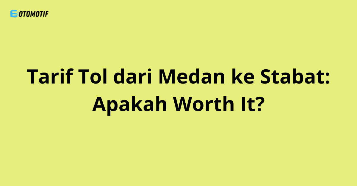 Tarif Tol dari Medan ke Stabat: Apakah Worth It?