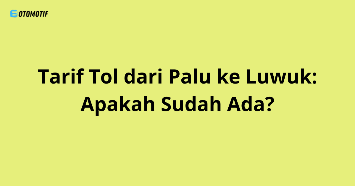 Tarif Tol dari Palu ke Luwuk: Apakah Sudah Ada?