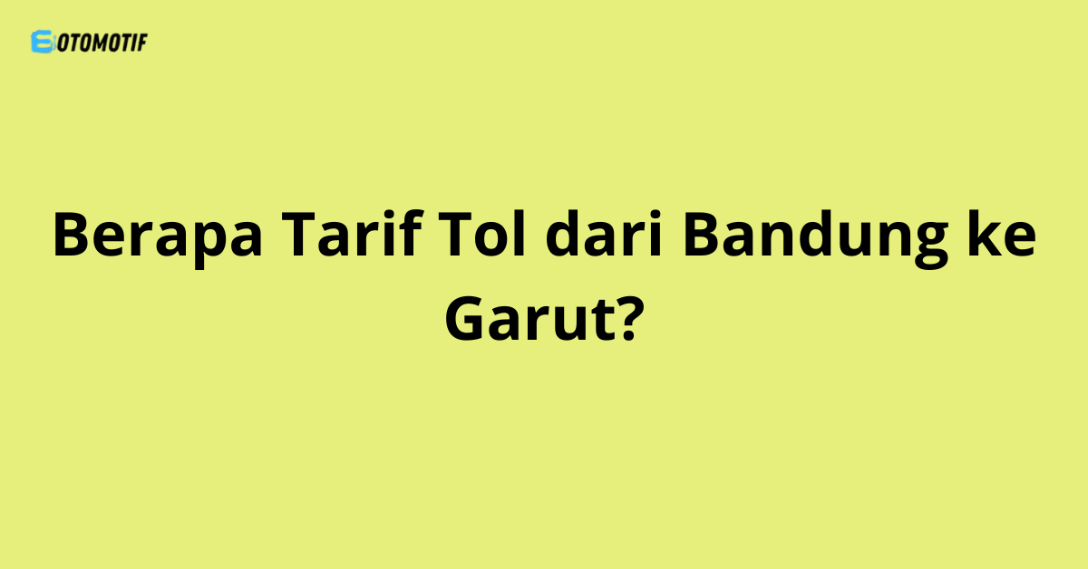 Berapa Tarif Tol dari Bandung ke Garut?