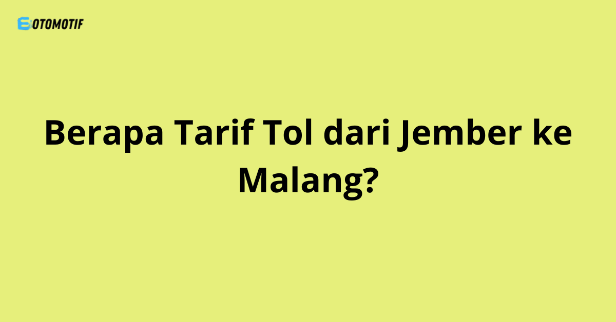 Berapa Tarif Tol dari Jember ke Malang?