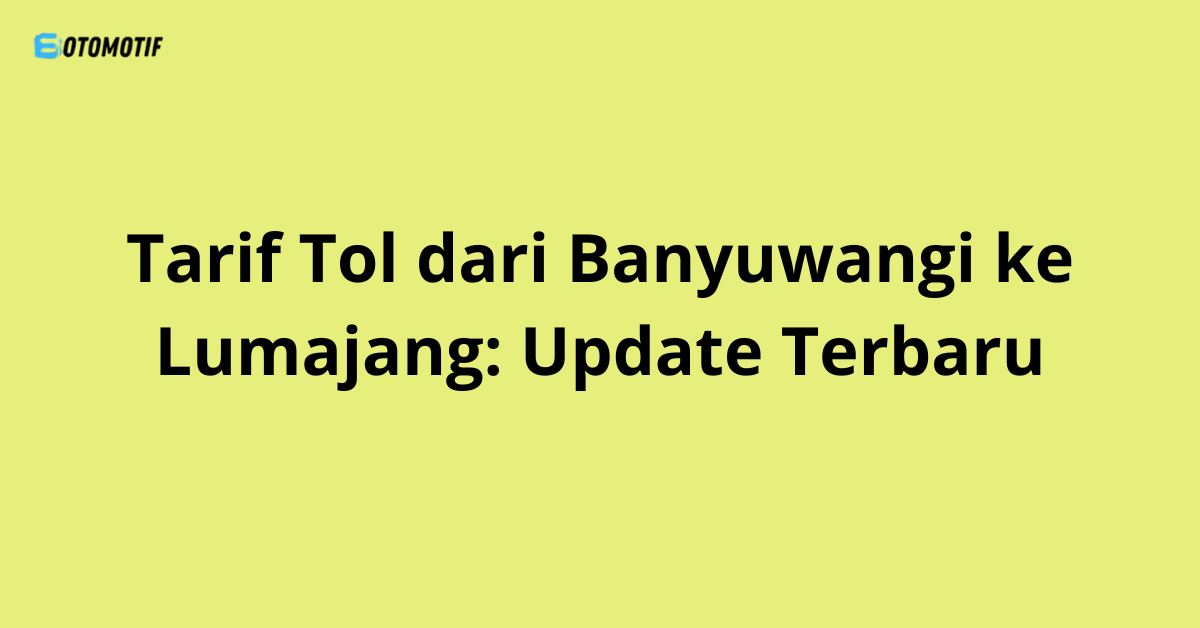Tarif Tol dari Banyuwangi ke Lumajang: Update Terbaru