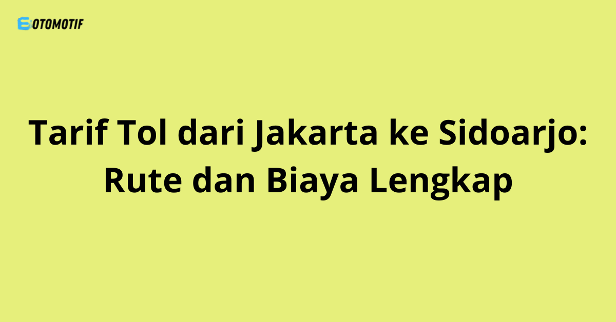 Tarif Tol dari Jakarta ke Sidoarjo: Rute dan Biaya Lengkap