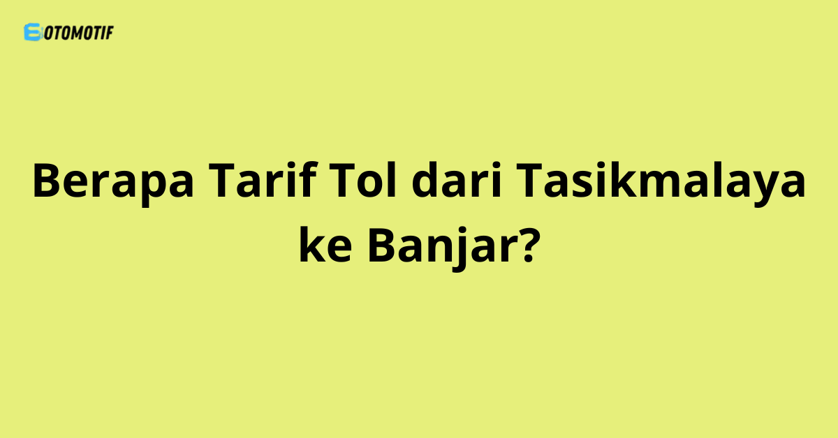 Berapa Tarif Tol dari Tasikmalaya ke Banjar?