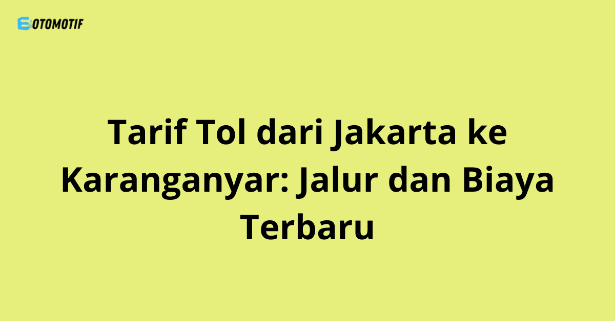 Tarif Tol dari Jakarta ke Karanganyar: Jalur dan Biaya Terbaru