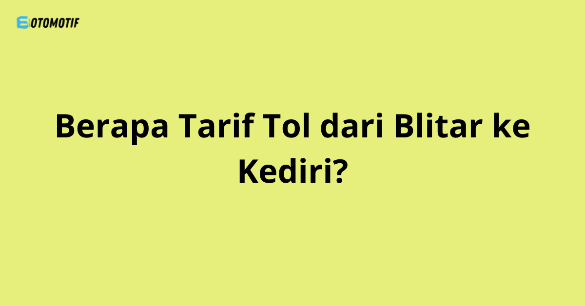 Berapa Tarif Tol dari Blitar ke Kediri?