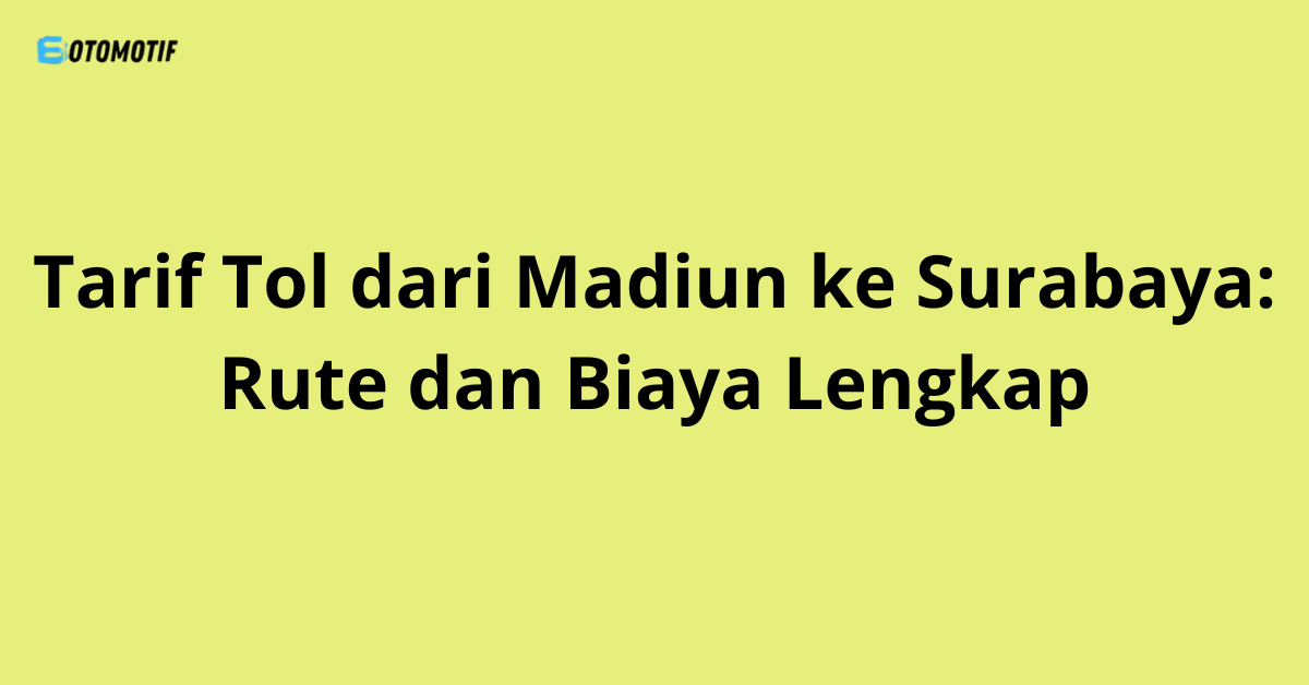 Tarif Tol dari Madiun ke Surabaya: Rute dan Biaya Lengkap