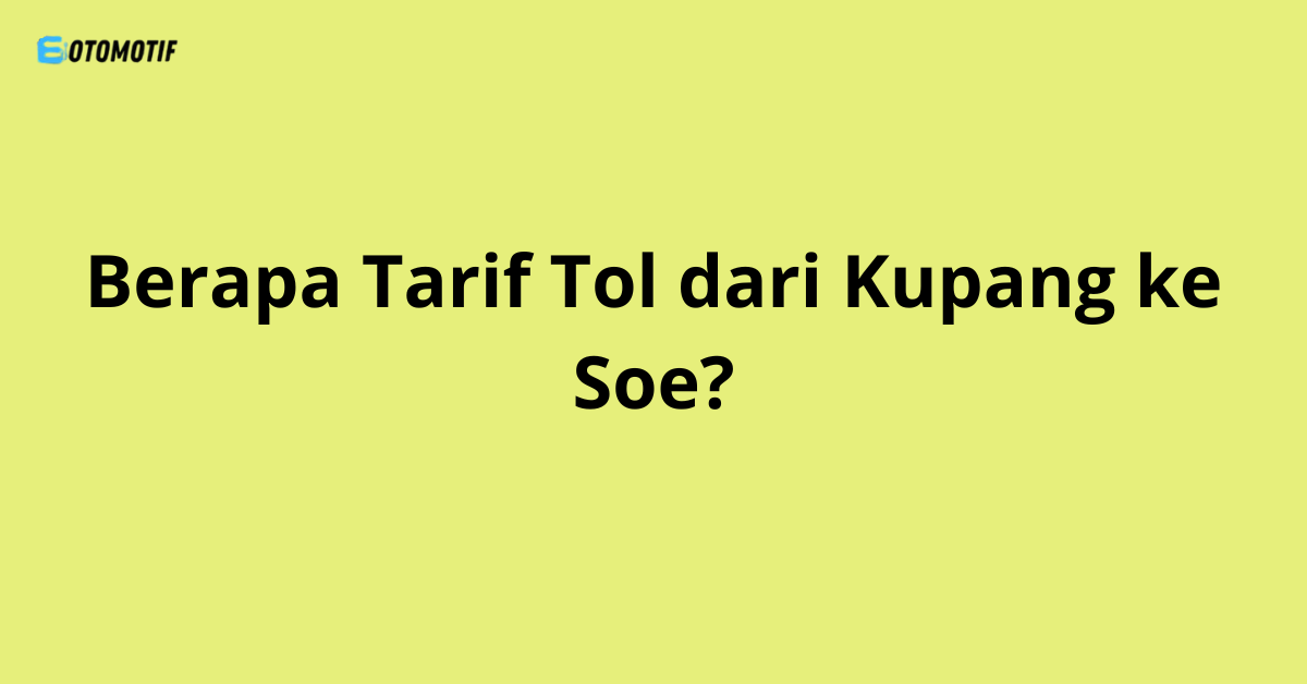 Berapa Tarif Tol dari Kupang ke Soe?