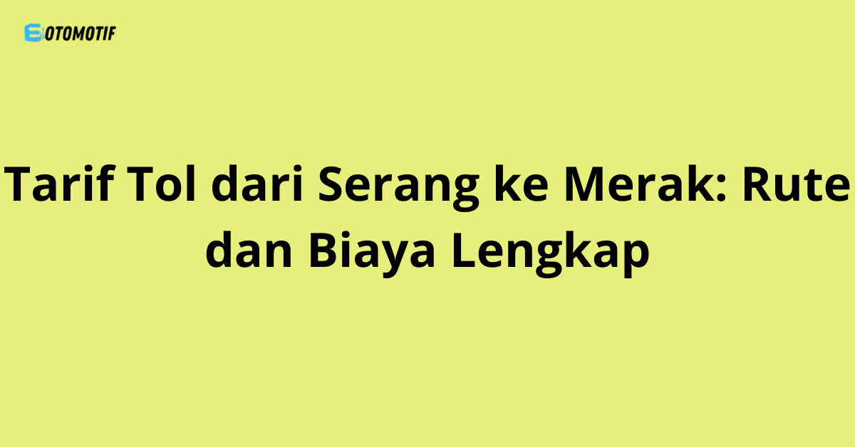 Tarif Tol dari Serang ke Merak: Rute dan Biaya Lengkap