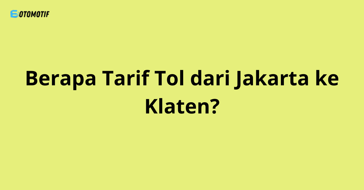 Berapa Tarif Tol dari Jakarta ke Klaten?