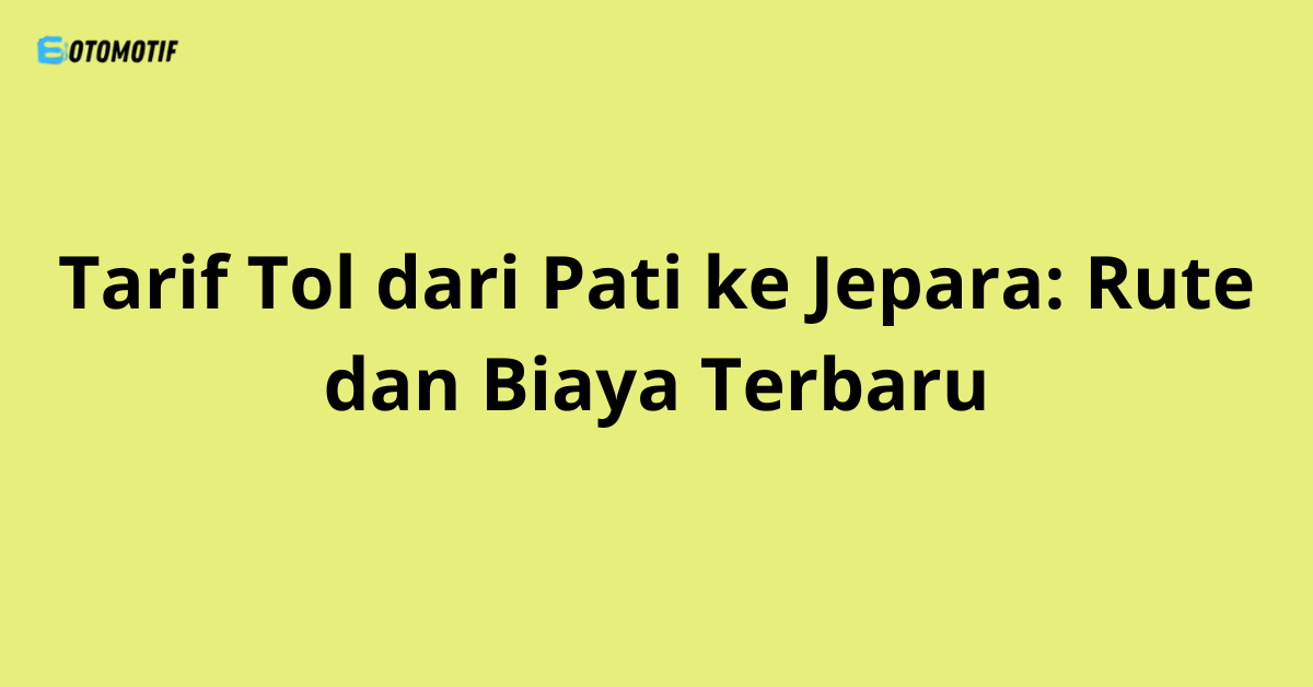 Tarif Tol dari Pati ke Jepara: Rute dan Biaya Terbaru