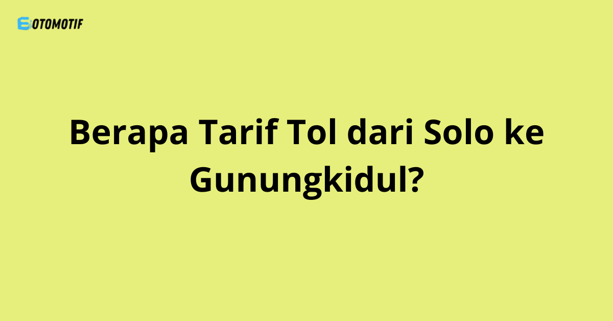 Berapa Tarif Tol dari Solo ke Gunungkidul?