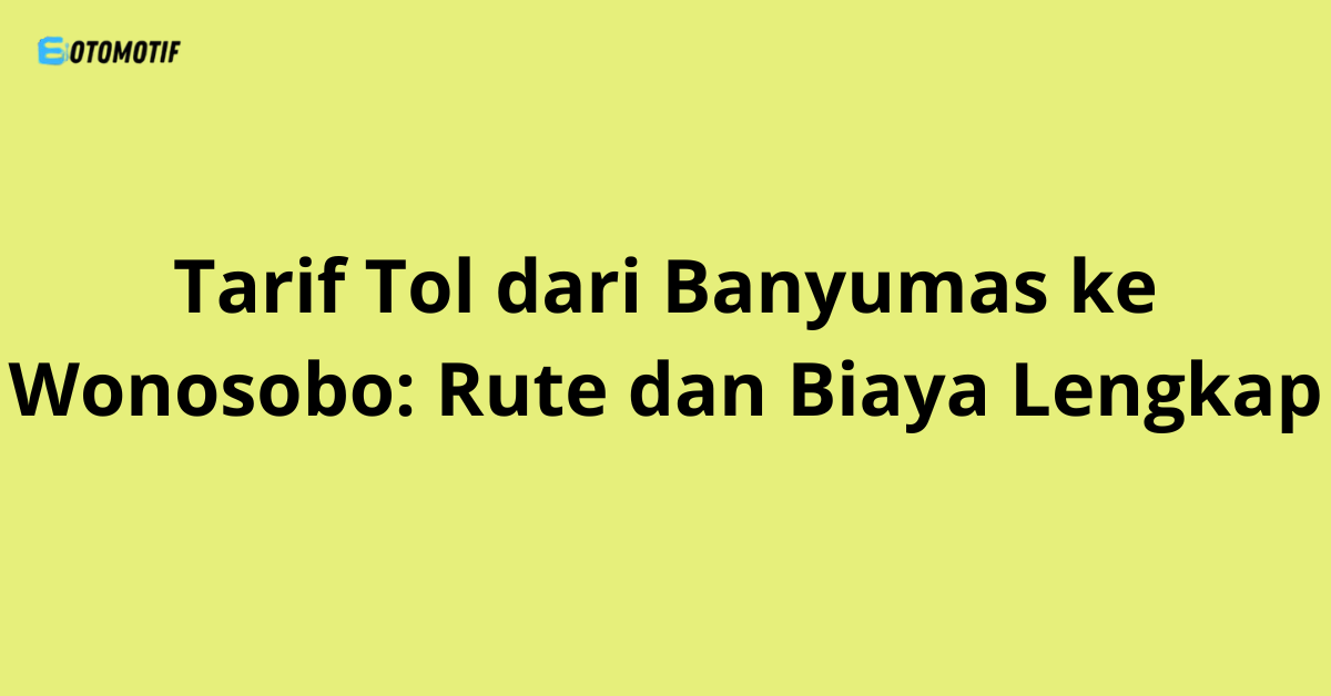 Tarif Tol dari Banyumas ke Wonosobo: Rute dan Biaya Lengkap