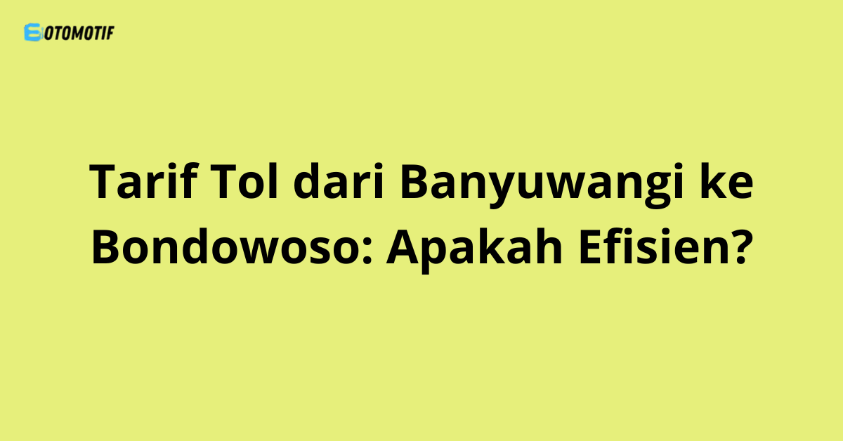 Tarif Tol dari Banyuwangi ke Bondowoso: Apakah Efisien?