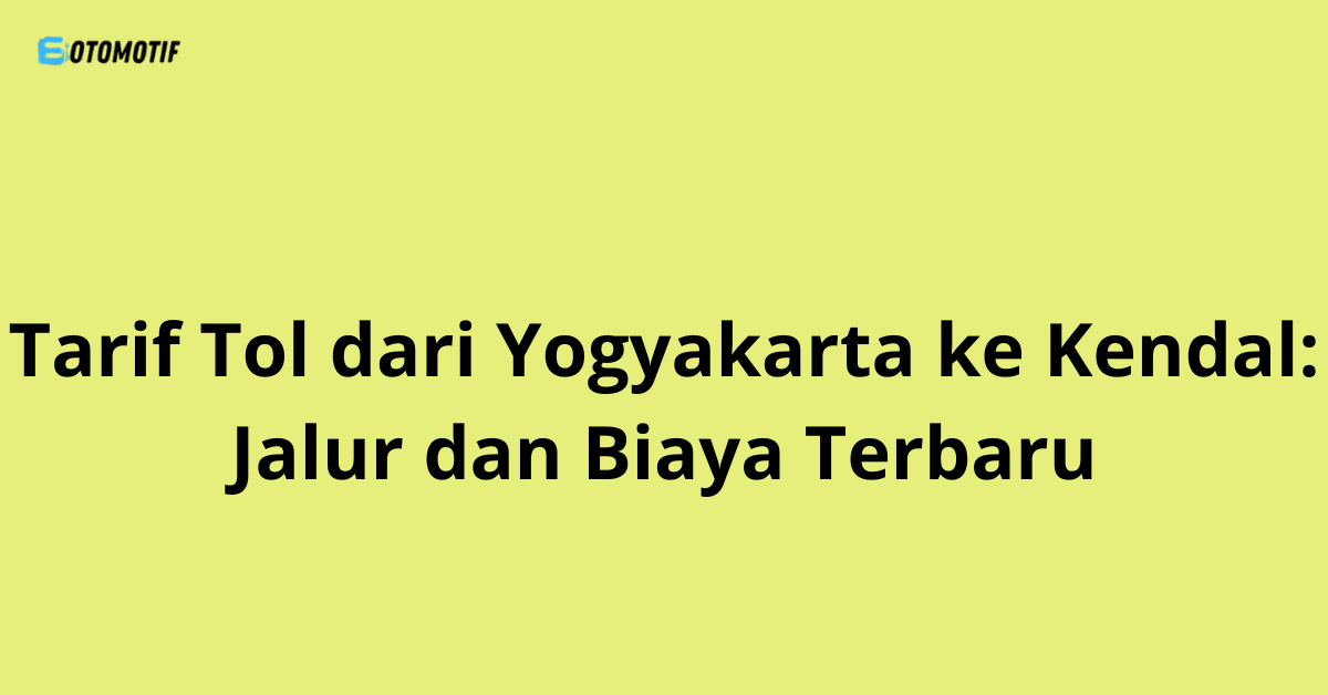 Tarif Tol dari Yogyakarta ke Kendal: Jalur dan Biaya Terbaru