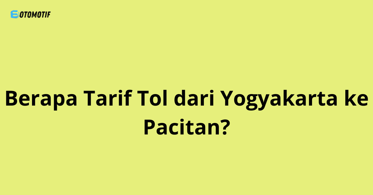 Berapa Tarif Tol dari Yogyakarta ke Pacitan?