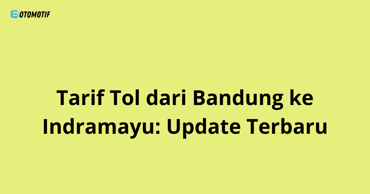 Tarif Tol dari Bandung ke Indramayu: Update Terbaru