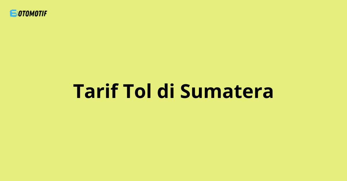 Tarif Tol di Sumatera: Berikut Daftarnya