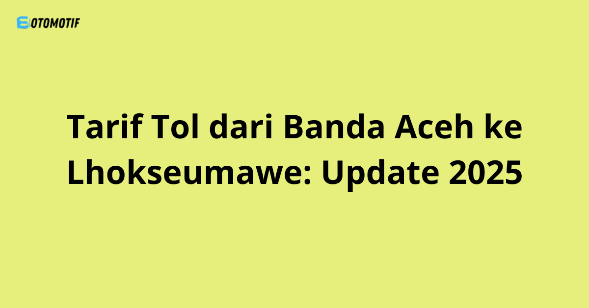 Tarif Tol dari Banda Aceh ke Lhokseumawe: Update 2025
