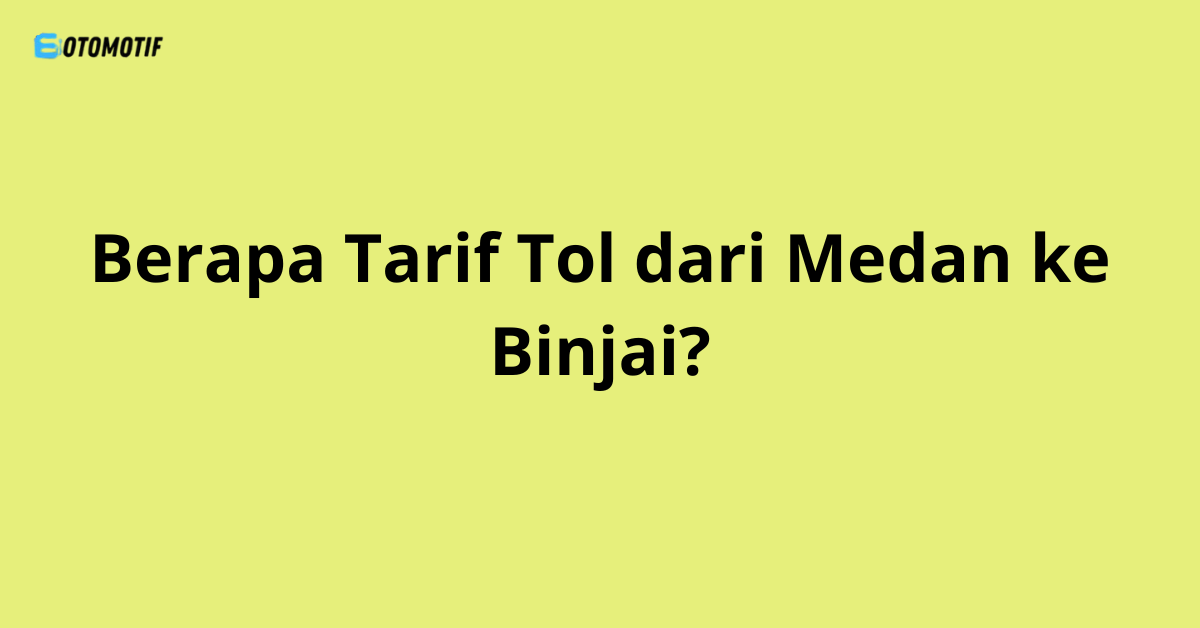 Berapa Tarif Tol dari Medan ke Binjai?