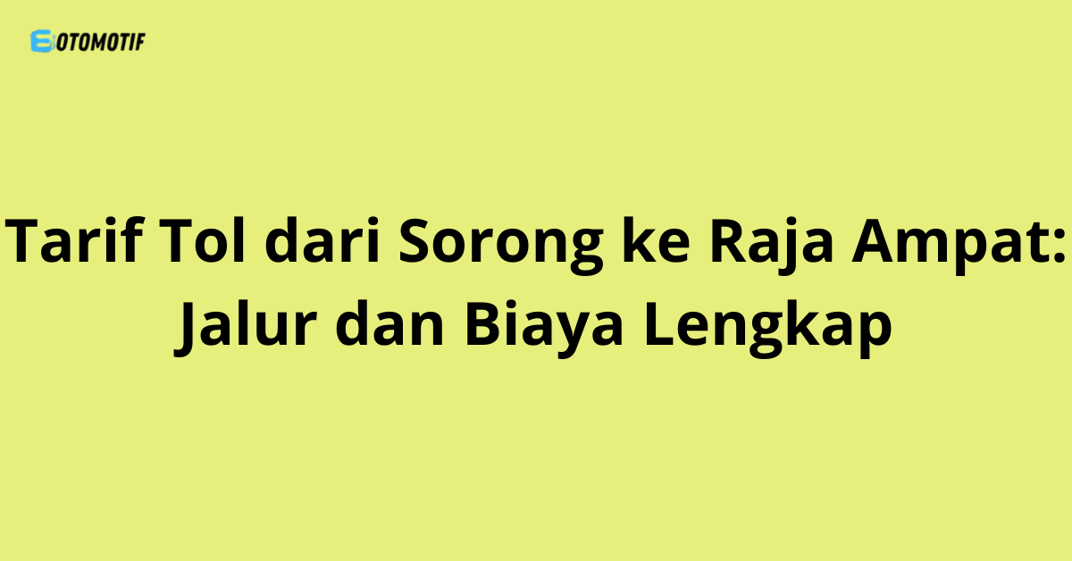 Tarif Tol dari Sorong ke Raja Ampat: Jalur dan Biaya Lengkap