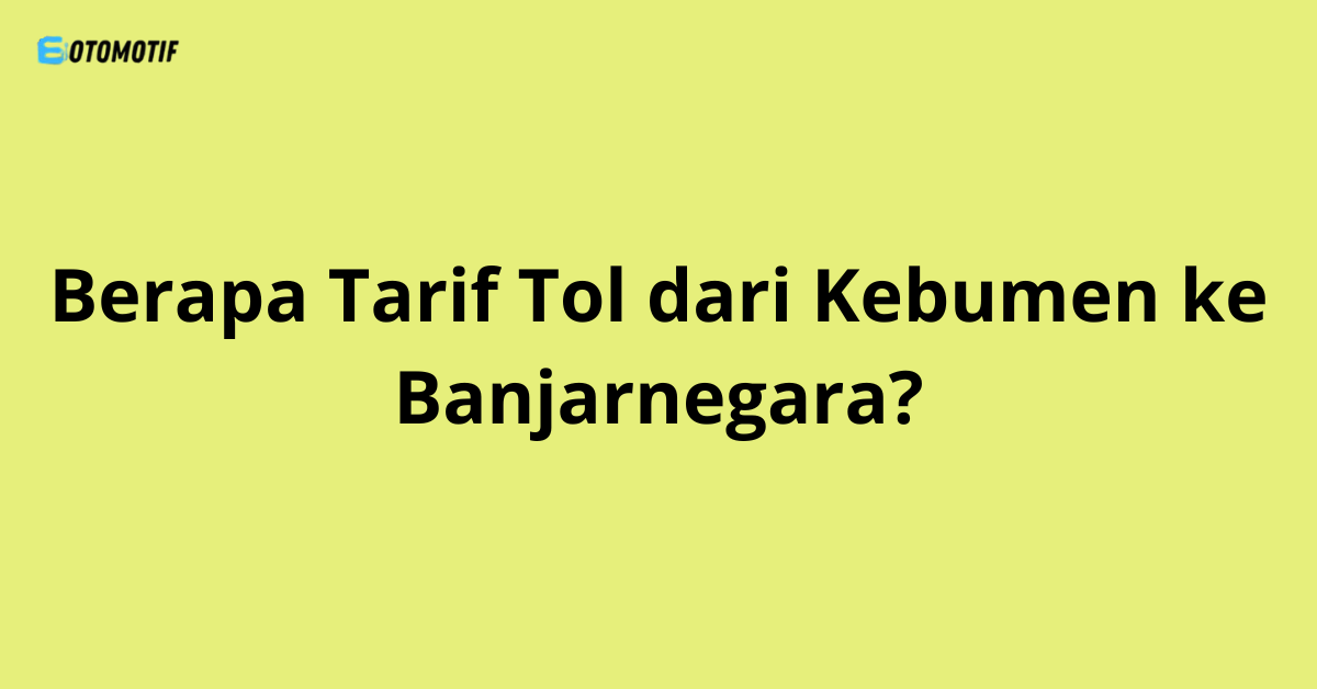 Berapa Tarif Tol dari Kebumen ke Banjarnegara?