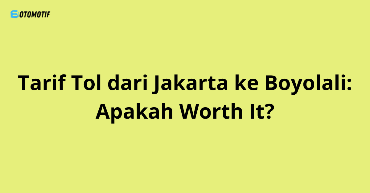 Tarif Tol dari Jakarta ke Boyolali: Apakah Worth It?